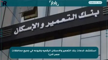 استكشف خدمات بنك التعمير والإسكان الرقمية وفروعه في جميع محافظات مصر الآن!